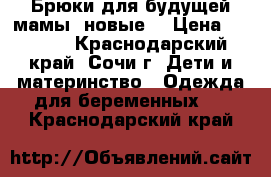 Брюки для будущей мамы (новые) › Цена ­ 1 400 - Краснодарский край, Сочи г. Дети и материнство » Одежда для беременных   . Краснодарский край